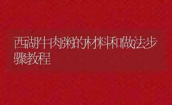 西湖牛肉粥的材料和做法步骤教程 | 养殖资讯