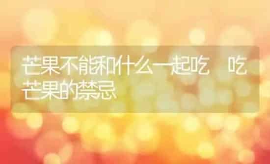 芒果不能和什么一起吃 吃芒果的禁忌 | 养殖资料投稿
