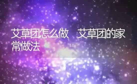 艾草团怎么做 艾草团的家常做法 | 养殖资料投稿