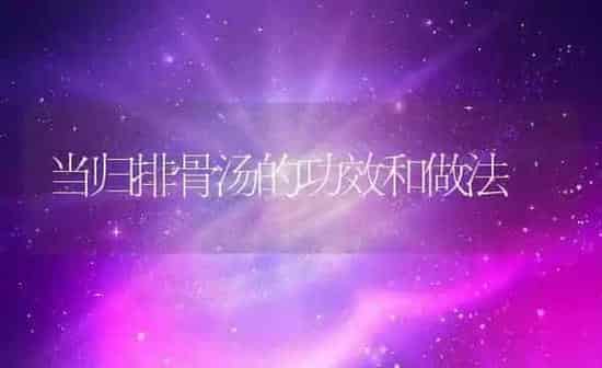 当归排骨汤的功效和做法 | 养殖资料投稿