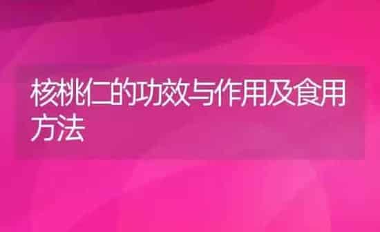 核桃仁的功效与作用及食用方法 | 养殖资料投稿