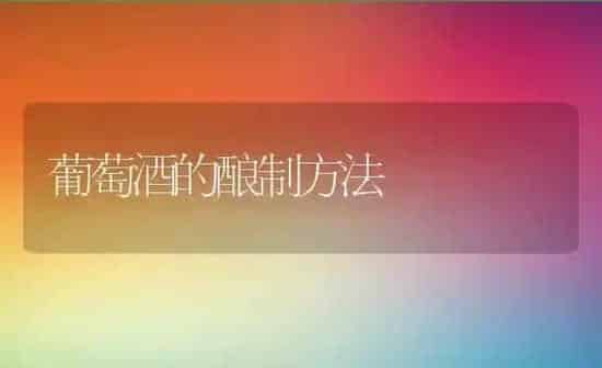 葡萄酒的酿制方法 | 养殖资料投稿