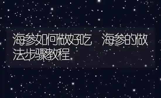 海参如何做好吃 海参的做法步骤教程 | 养殖资料投稿