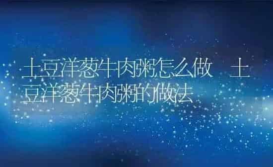 土豆洋葱牛肉粥怎么做 土豆洋葱牛肉粥的做法 | 养殖资讯