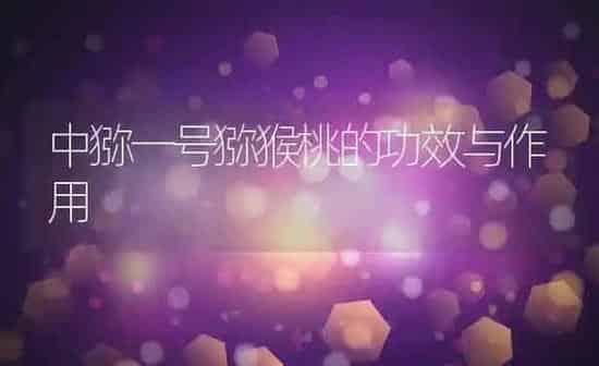 中猕一号猕猴桃的功效与作用 | 养殖资料投稿
