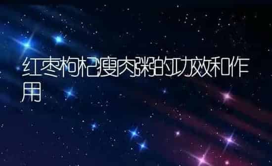 红枣枸杞瘦肉粥的功效和作用 | 养殖资讯