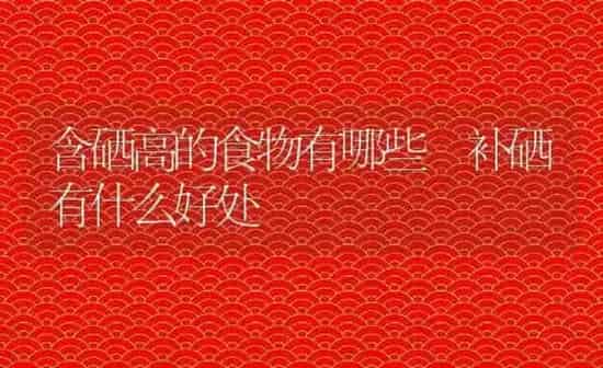含硒高的食物有哪些 补硒有什么好处 | 养殖资料投稿