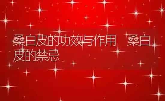 桑白皮的功效与作用 桑白皮的禁忌 | 养殖资料投稿