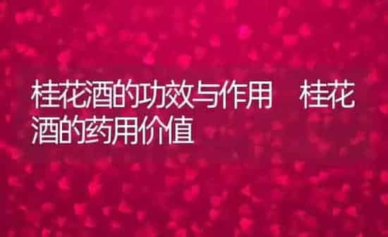 桂花酒的功效与作用 桂花酒的药用价值 | 养殖资料投稿