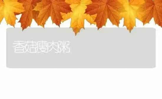 香菇瘦肉粥 | 养殖资讯