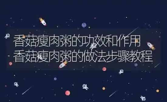 香菇瘦肉粥的功效和作用 香菇瘦肉粥的做法步骤教程 | 养殖资讯
