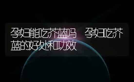 孕妇能吃芥蓝吗 孕妇吃芥蓝的好处和功效 | 养殖资料投稿