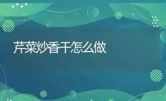 芹菜炒香干怎么做 | 养殖资料投稿