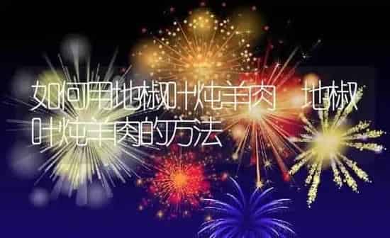 如何用地椒叶炖羊肉 地椒叶炖羊肉的方法 | 养殖资料投稿