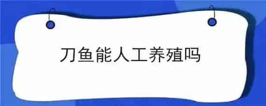 刀鱼能人工养殖吗