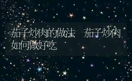 茄子炒肉的做法 茄子炒肉如何做好吃 | 养殖资料投稿