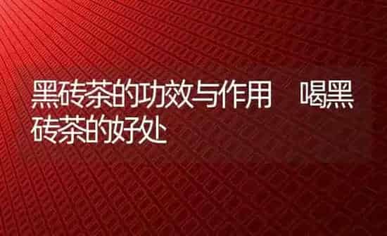 黑砖茶的功效与作用 喝黑砖茶的好处 | 养殖资料投稿