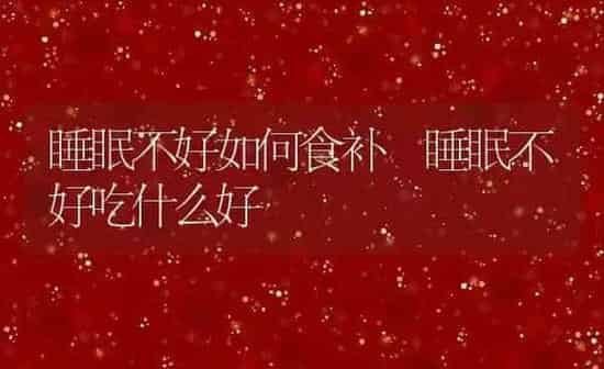 睡眠不好如何食补 睡眠不好吃什么好 | 养殖资料投稿