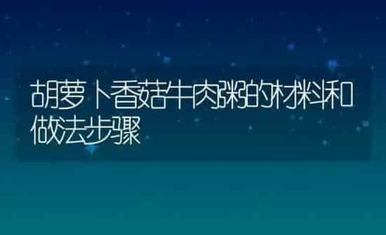 胡萝卜香菇牛肉粥的材料和做法步骤 | 养殖资讯