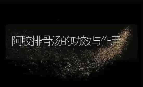 阿胶排骨汤的功效与作用 | 养殖资料投稿