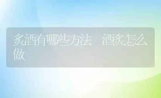 炙酒有哪些方法 酒炙怎么做 | 养殖资料投稿