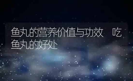 鱼丸的营养价值与功效 吃鱼丸的好处 | 养殖资料投稿