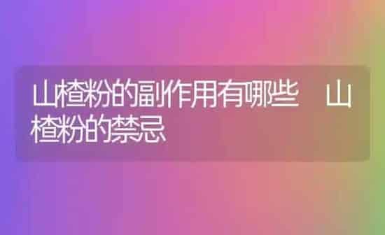 山楂粉的副作用有哪些 山楂粉的禁忌 | 养殖资料投稿