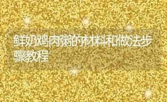 鲜奶鸡肉粥的材料和做法步骤教程 | 养殖资讯