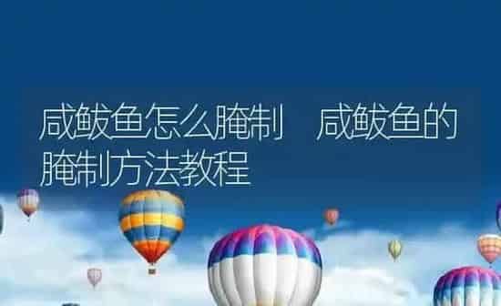 咸鲅鱼怎么腌制 咸鲅鱼的腌制方法教程 | 养殖资料投稿