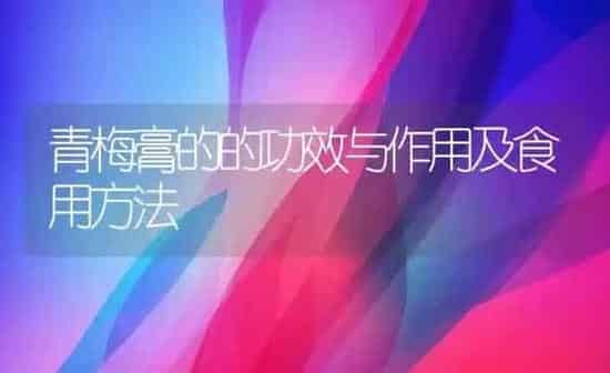 青梅膏的的功效与作用及食用方法 | 养殖资料投稿