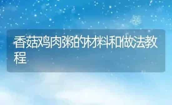 香菇鸡肉粥的材料和做法教程 | 养殖资讯
