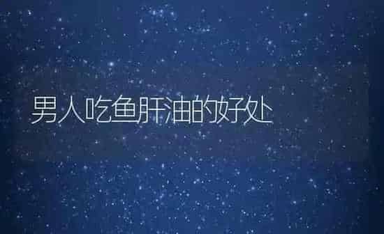 男人吃鱼肝油的好处 | 养殖资料投稿