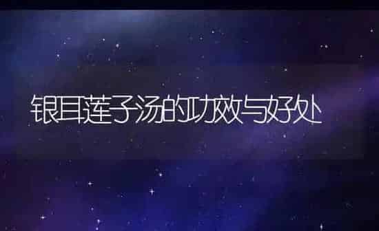 银耳莲子汤的功效与好处 | 养殖资料投稿