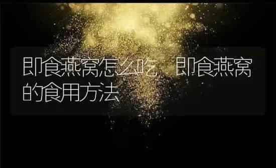 即食燕窝怎么吃 即食燕窝的食用方法 | 养殖资料投稿