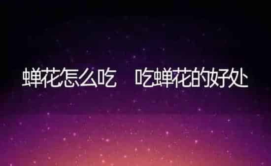 蝉花怎么吃 吃蝉花的好处 | 养殖资料投稿
