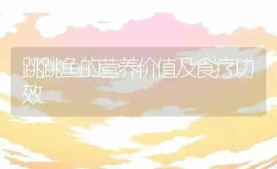 跳跳鱼的营养价值及食疗功效 | 养殖资料投稿