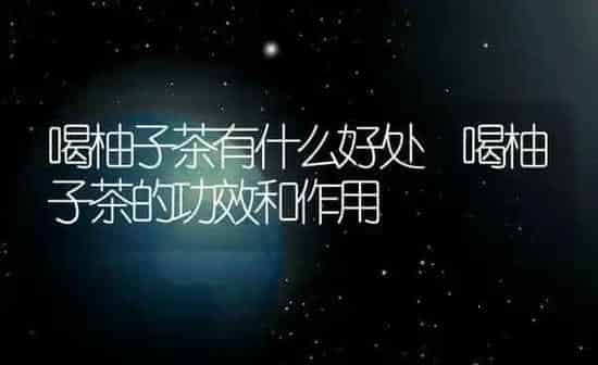 喝柚子茶有什么好处 喝柚子茶的功效和作用 | 养殖资料投稿