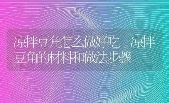 凉拌豆角怎么做好吃 凉拌豆角的材料和做法步骤 | 养殖资料投稿