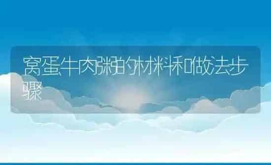 窝蛋牛肉粥的材料和做法步骤 | 养殖资讯
