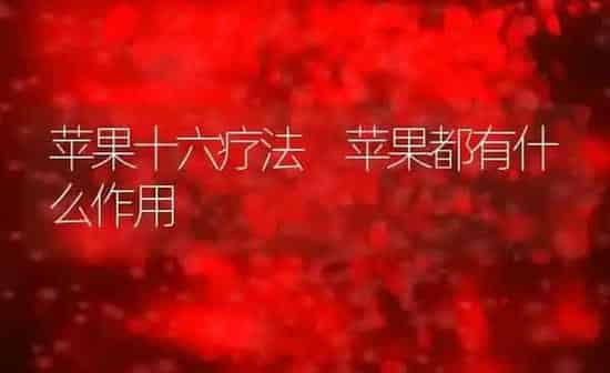 苹果十六疗法 苹果都有什么作用 | 养殖资料投稿