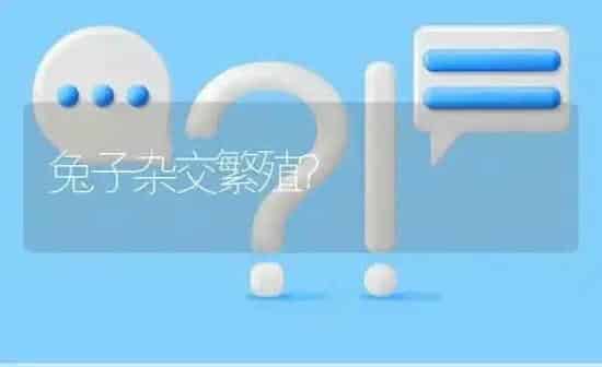 兔子杂交繁殖? | 养殖问题解答