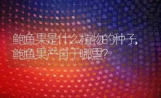 鲍鱼果是什么植物的种子,鲍鱼果产自于哪里？ | 养殖常见问题
