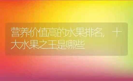 营养价值高的水果排名,十大水果之王是哪些 | 养殖常见问题