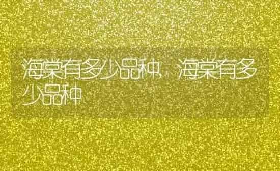 海棠有多少品种,海棠有多少品种 | 养殖常见问题