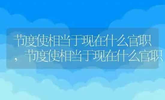 节度使相当于现在什么官职,节度使相当于现在什么官职 | 养殖常见问题