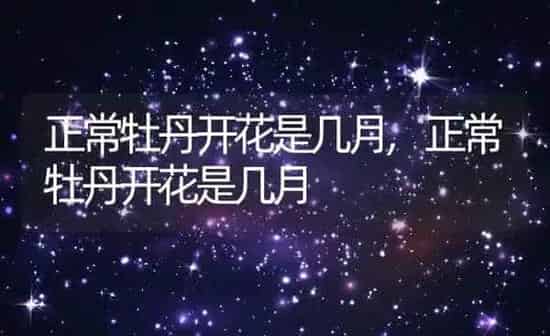 正常牡丹开花是几月,正常牡丹开花是几月 | 养殖常见问题