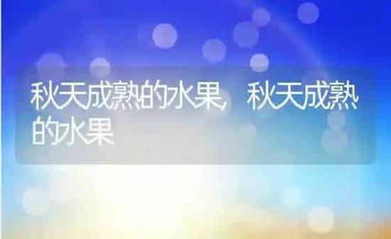 秋天成熟的水果,秋天成熟的水果 | 养殖常见问题