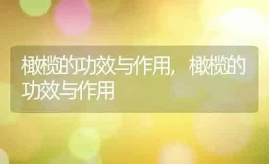 橄榄的功效与作用,橄榄的功效与作用 | 养殖常见问题