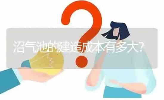 沼气池的建造成本有多大? | 养殖问题解答