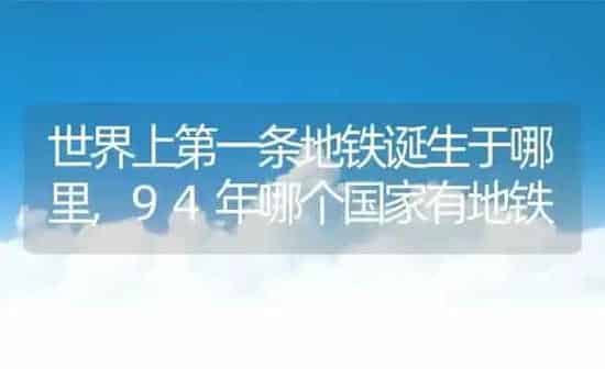世界上第一条地铁诞生于哪里,94年哪个国家有地铁 | 养殖常见问题